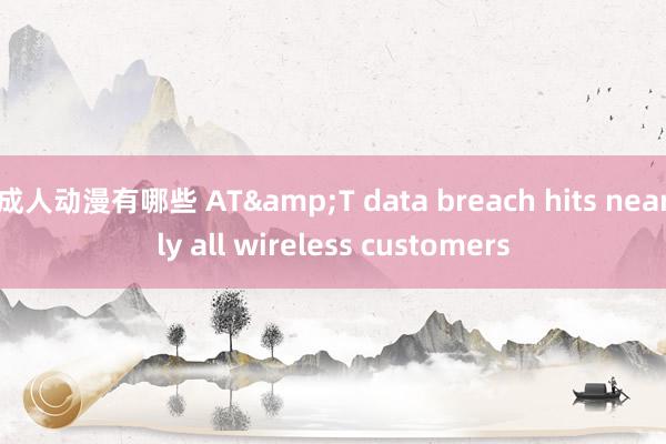 成人动漫有哪些 AT&T data breach hits nearly all wireless customers