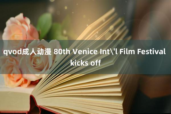 qvod成人动漫 80th Venice Int'l Film Festival kicks off