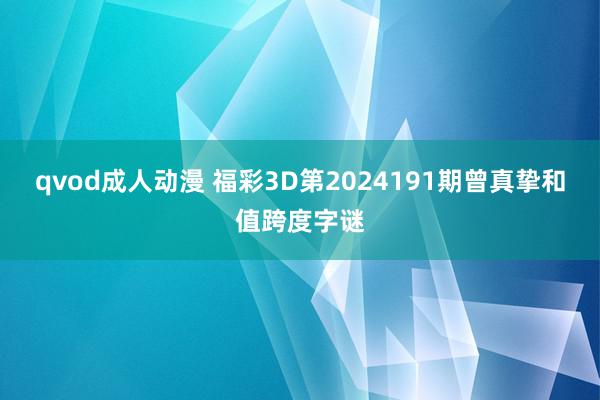 qvod成人动漫 福彩3D第2024191期曾真挚和值跨度字谜