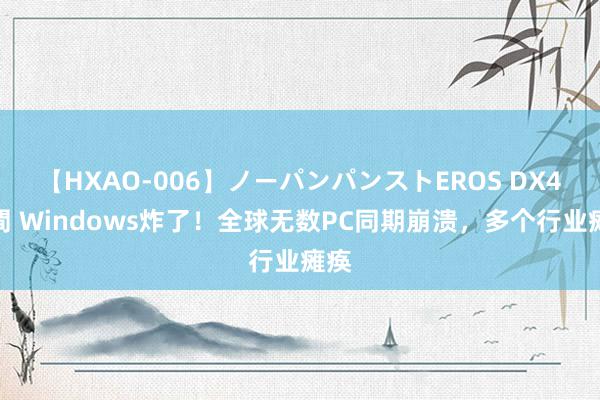 【HXAO-006】ノーパンパンストEROS DX4時間 Windows炸了！全球无数PC同期崩溃，多个行业瘫痪