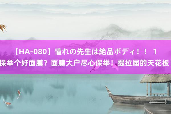 【HA-080】憧れの先生は絶品ボディ！！ 1 保举个好面膜？面膜大户尽心保举！提拉届的天花板！