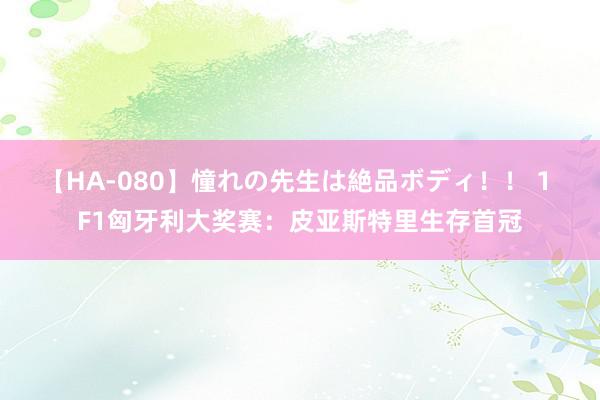 【HA-080】憧れの先生は絶品ボディ！！ 1 F1匈牙利大奖赛：皮亚斯特里生存首冠