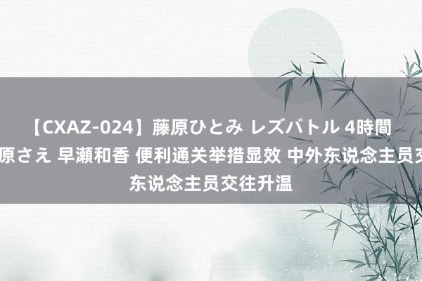 【CXAZ-024】藤原ひとみ レズバトル 4時間 feat.愛原さえ 早瀬和香 便利通关举措显效 中外东说念主员交往升温