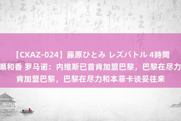 【CXAZ-024】藤原ひとみ レズバトル 4時間 feat.愛原さえ 早瀬和香 罗马诺：内维斯已首肯加盟巴黎，巴黎在尽力和本菲卡谈妥往来