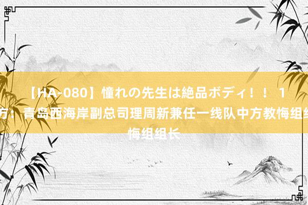 【HA-080】憧れの先生は絶品ボディ！！ 1 官方：青岛西海岸副总司理周新兼任一线队中方教悔组组长