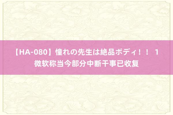 【HA-080】憧れの先生は絶品ボディ！！ 1 微软称当今部分中断干事已收复