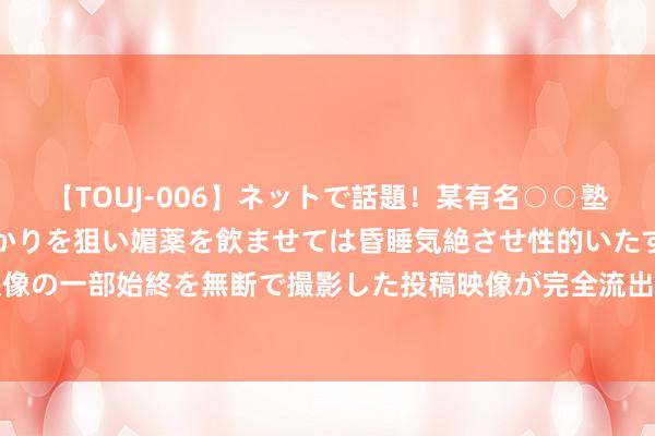 【TOUJ-006】ネットで話題！某有名○○塾講師が未○年の女生徒ばかりを狙い媚薬を飲ませては昏睡気絶させ性的いたずらしたレイプ映像の一部始終を無断で撮影した投稿映像が完全流出！ 002309中利集团索赔，受损股民预搜集