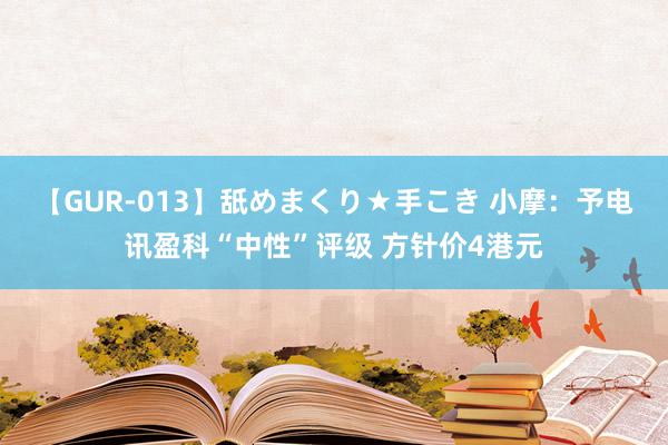 【GUR-013】舐めまくり★手こき 小摩：予电讯盈科“中性”评级 方针价4港元