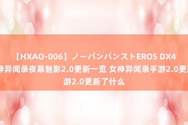 【HXAO-006】ノーパンパンストEROS DX4時間 女神异闻录夜幕魅影2.0更新一览 女神异闻录手游2.0更新了什么