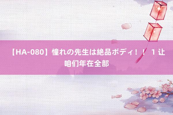 【HA-080】憧れの先生は絶品ボディ！！ 1 让咱们年在全部