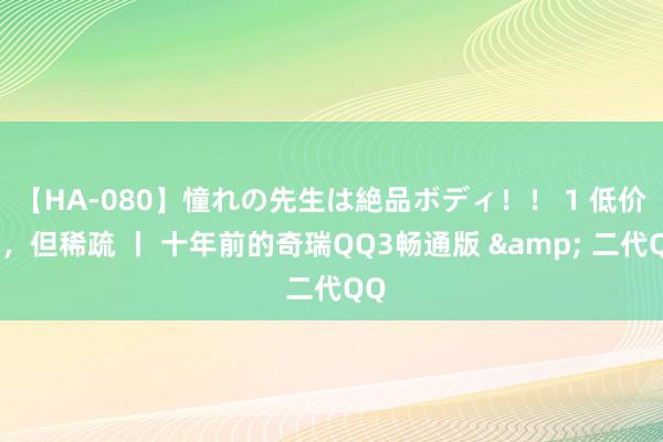 【HA-080】憧れの先生は絶品ボディ！！ 1 低价车，但稀疏 丨 十年前的奇瑞QQ3畅通版 & 二代QQ