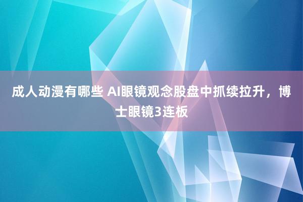 成人动漫有哪些 AI眼镜观念股盘中抓续拉升，博士眼镜3连板