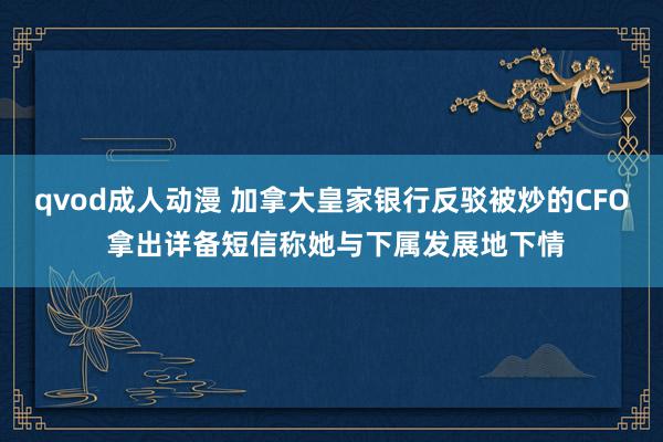 qvod成人动漫 加拿大皇家银行反驳被炒的CFO 拿出详备短信称她与下属发展地下情