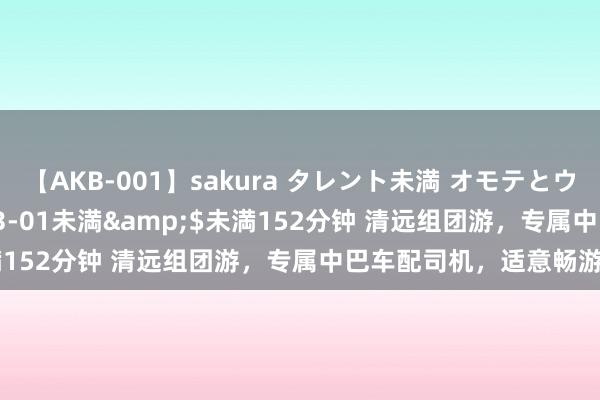 【AKB-001】sakura タレント未満 オモテとウラ</a>2009-03-01未満&$未満152分钟 清远组团游，专属中巴车配司机，适意畅游无忧！