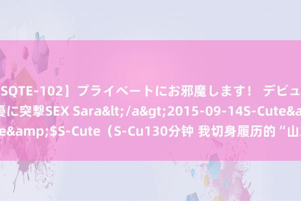 【SQTE-102】プライベートにお邪魔します！ デビューしたてのAV女優に突撃SEX Sara</a>2015-09-14S-Cute&$S-Cute（S-Cu130分钟 我切身履历的“山东秀才念半边”见笑