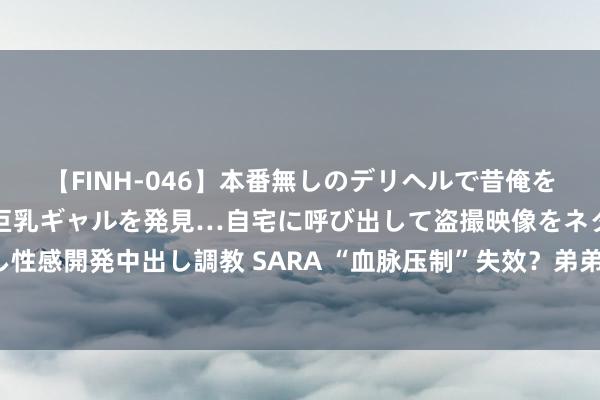 【FINH-046】本番無しのデリヘルで昔俺をバカにしていた同級生の巨乳ギャルを発見…自宅に呼び出して盗撮映像をネタに本番を強要し性感開発中出し調教 SARA “血脉压制”失效？弟弟把姐姐压在地上，爸爸却在一旁笑出猪叫！