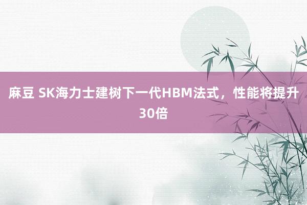 麻豆 SK海力士建树下一代HBM法式，性能将提升30倍