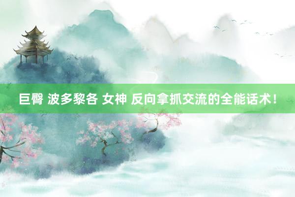 巨臀 波多黎各 女神 反向拿抓交流的全能话术！