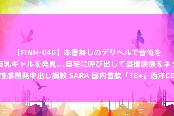 【FINH-046】本番無しのデリヘルで昔俺をバカにしていた同級生の巨乳ギャルを発見…自宅に呼び出して盗撮映像をネタに本番を強要し性感開発中出し調教 SARA 国内首款「18+」西洋CG魔幻塔防计谋手