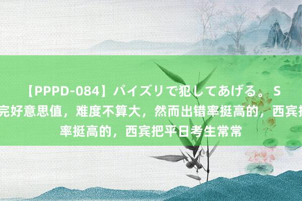 【PPPD-084】パイズリで犯してあげる。 SARA 七上数学完好意思值，难度不算大，然而出错率挺高的，西宾把平日考生常常