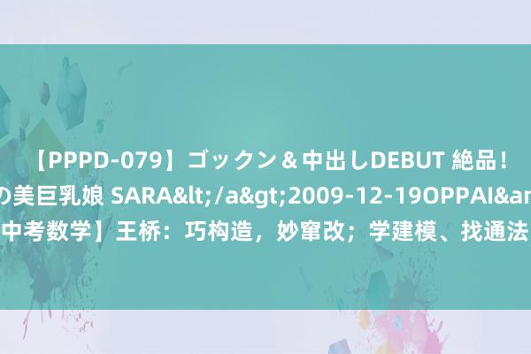 【PPPD-079】ゴックン＆中出しDEBUT 絶品！！ピンク乳首の美巨乳娘 SARA</a>2009-12-19OPPAI&$OPPAI119分钟 【中考数学】王桥：巧构造，妙窜改；学建模、找通法：暂劳永逸建模法——三议斜45度角的处理策略